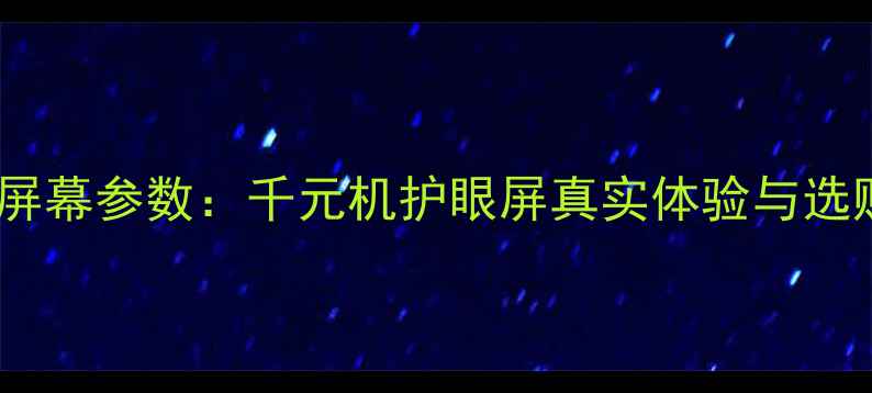 图片 魅蓝3屏幕参数：千元机护眼屏真实体验与选购指南