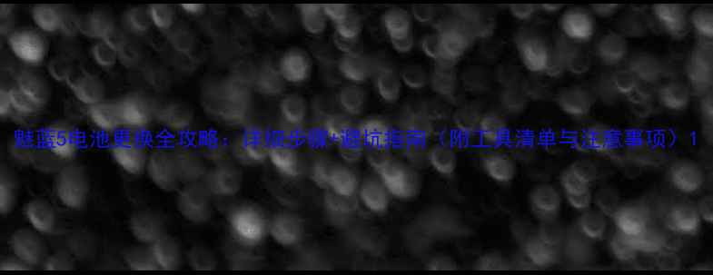 图片 魅蓝5电池更换全攻略：详细步骤+避坑指南（附工具清单与注意事项）1