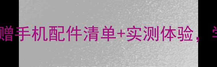 OPPO夏日派对礼盒开箱测评附赠手机配件清单实测体验学生党上班族都能冲的性价比套装