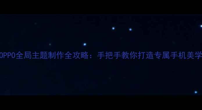 图片 🌟OPPO全局主题制作全攻略：手把手教你打造专属手机美学🌟