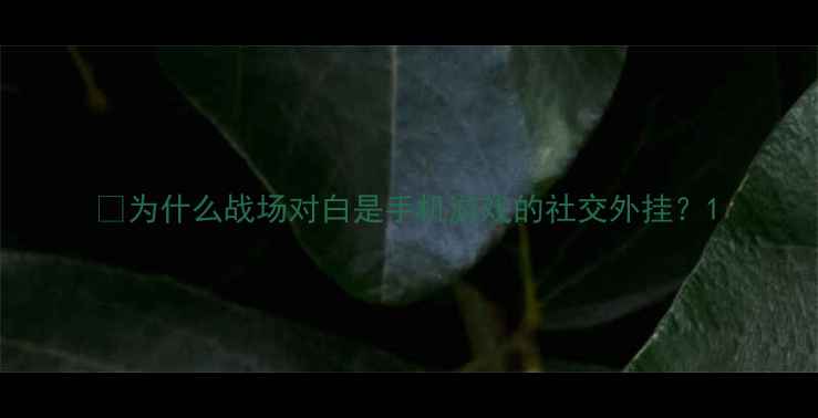 图片 🌟为什么战场对白是手机游戏的社交外挂？1