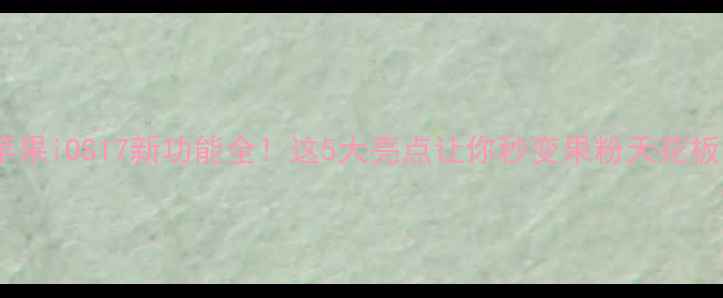 苹果iOS17新功能全这5大亮点让你秒变果粉天花板
