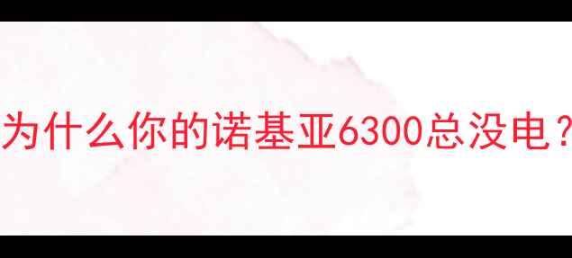 图片 💡为什么你的诺基亚6300总没电？1