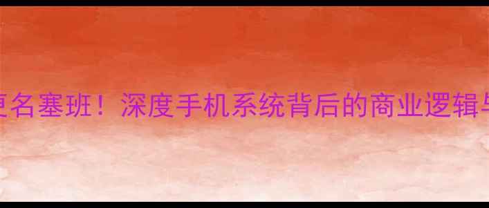 图片 💡贝拉系统更名塞班！深度手机系统背后的商业逻辑与未来趋势📱