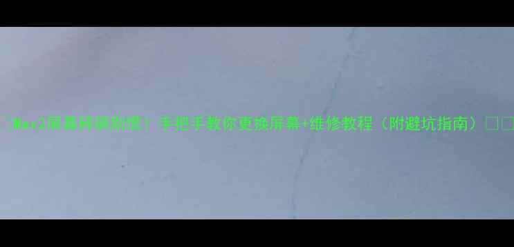 图片 💥Max2屏幕碎屏别慌！手把手教你更换屏幕+维修教程（附避坑指南）📱🔧