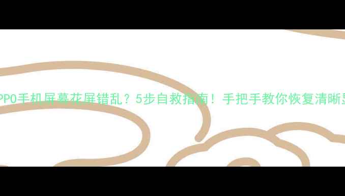 图片 💥OPPO手机屏幕花屏错乱？5步自救指南！手把手教你恢复清晰显示