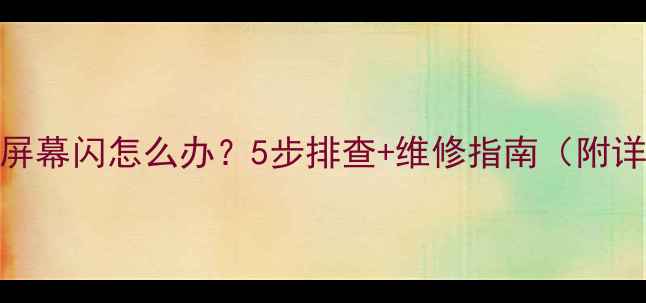 图片 💥三星S4屏幕闪怎么办？5步排查+维修指南（附详细教程）