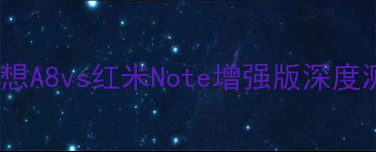 图片 💥千元机终极PK！联想A8vs红米Note增强版深度测评（附选购指南）1