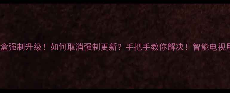 图片 💥天猫魔盒强制升级！如何取消强制更新？手把手教你解决！智能电视用户必看1