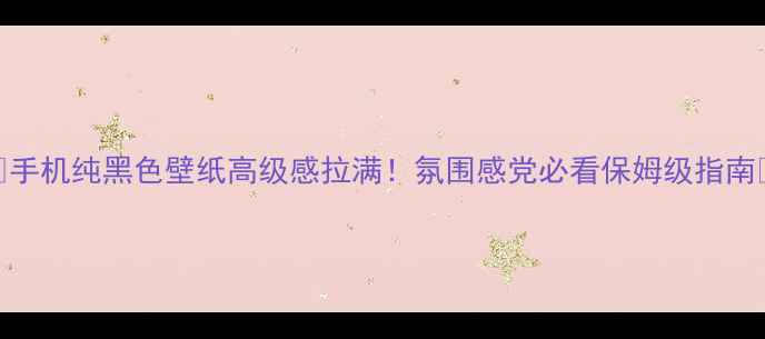图片 💫手机纯黑色壁纸高级感拉满！氛围感党必看保姆级指南✨