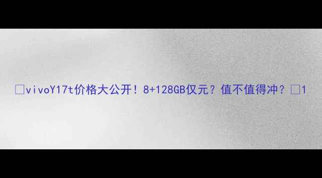 图片 💰vivoY17t价格大公开！8+128GB仅元？值不值得冲？📱1