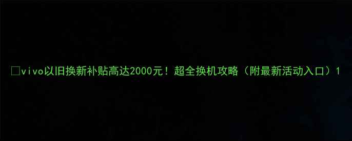 图片 💰vivo以旧换新补贴高达2000元！超全换机攻略（附最新活动入口）1