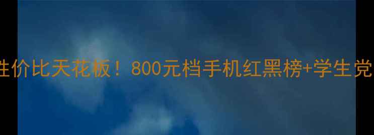 图片 💰华为千元机性价比天花板！800元档手机红黑榜+学生党必看选购指南1