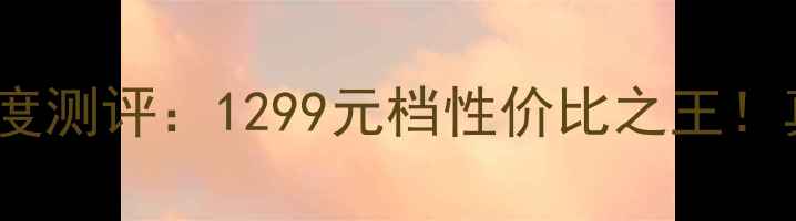 华为新机AL10深度测评1299元档性价比之王真实体验报告来了