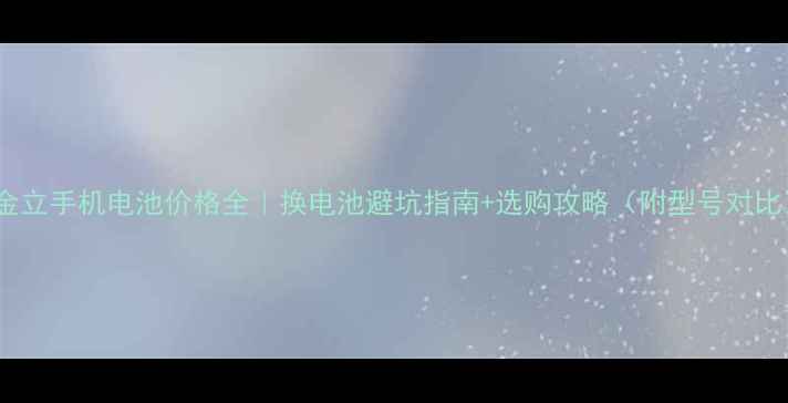图片 💰金立手机电池价格全｜换电池避坑指南+选购攻略（附型号对比）1