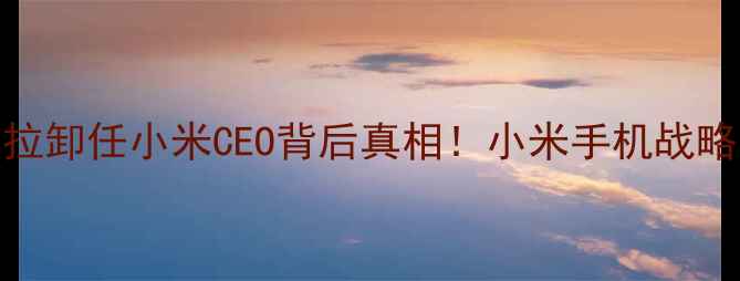 图片 💼雨果·巴拉卸任小米CEO背后真相！小米手机战略大调整全📱