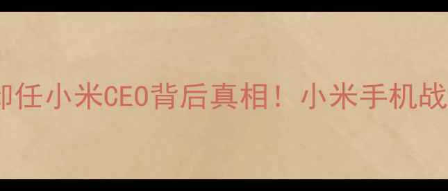 图片 💼雨果·巴拉卸任小米CEO背后真相！小米手机战略大调整全📱1