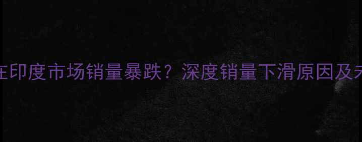 图片 📊OPPO在印度市场销量暴跌？深度销量下滑原因及未来策略