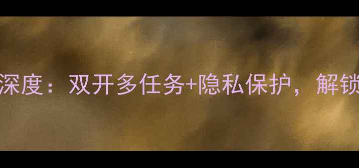 360手机双系统深度双开多任务隐私保护解锁手机隐藏功能