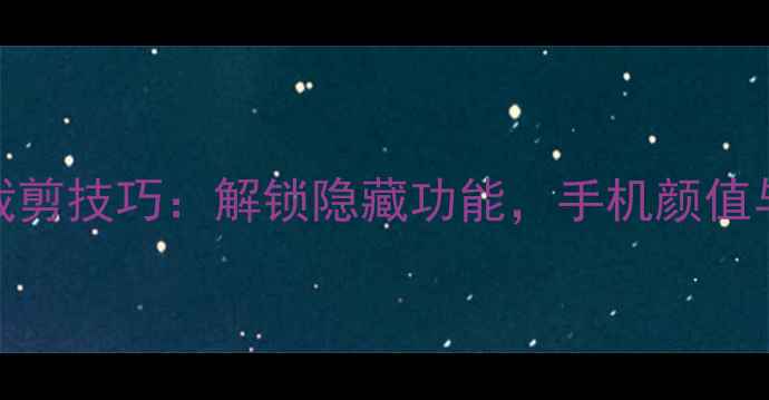 Android原生系统裁剪技巧解锁隐藏功能手机颜值与实用度双提升