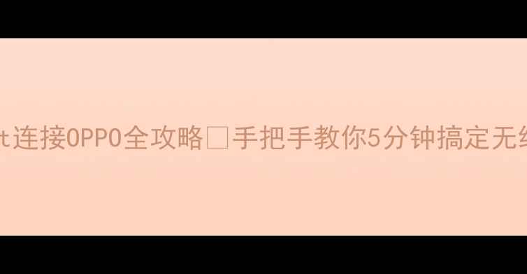 Miracast连接OPPO全攻略手把手教你5分钟搞定无线投屏