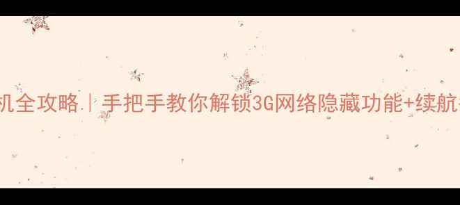 OPPO3G手机全攻略手把手教你解锁3G网络隐藏功能续航翻倍技巧
