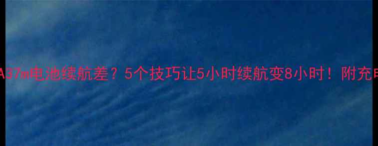 图片 📱OPPOA37m电池续航差？5个技巧让5小时续航变8小时！附充电攻略1