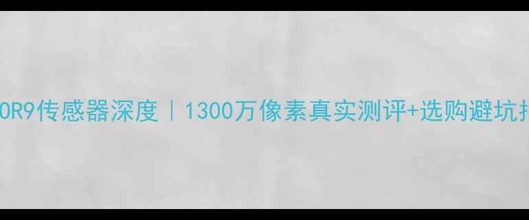图片 📱OPPOR9传感器深度｜1300万像素真实测评+选购避坑指南🔥