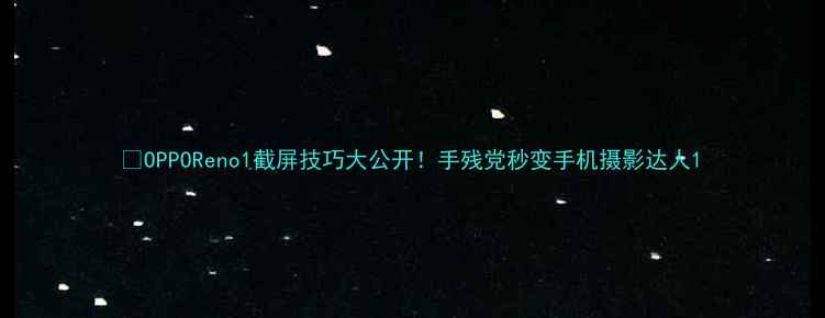 图片 📱OPPOReno1截屏技巧大公开！手残党秒变手机摄影达人1
