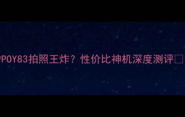 图片 📱OPPOY83拍照王炸？性价比神机深度测评📸💰🔋