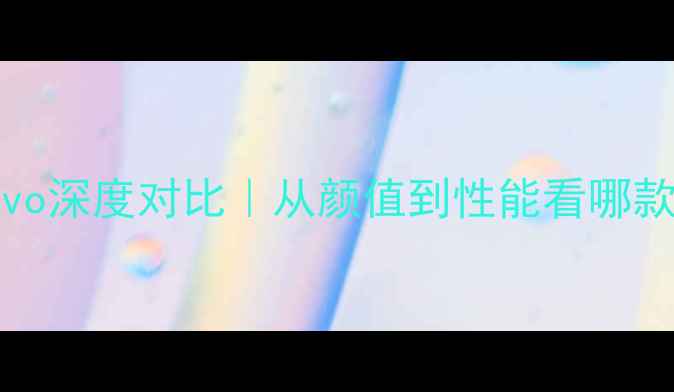 OPPOvsvivo深度对比从颜值到性能看哪款更适合你