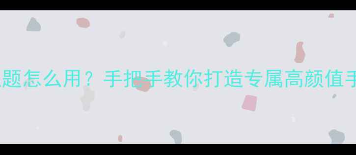 OPPO主题怎么用手把手教你打造专属高颜值手机