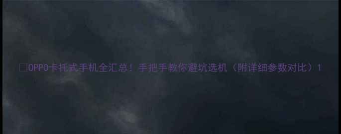 图片 📱OPPO卡托式手机全汇总！手把手教你避坑选机（附详细参数对比）1