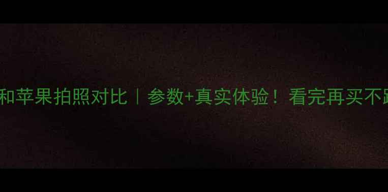 图片 📱OPPO和苹果拍照对比｜参数+真实体验！看完再买不踩坑！1