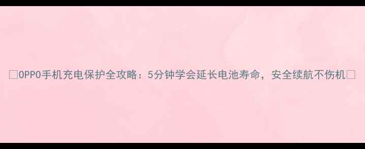 图片 📱OPPO手机充电保护全攻略：5分钟学会延长电池寿命，安全续航不伤机✨