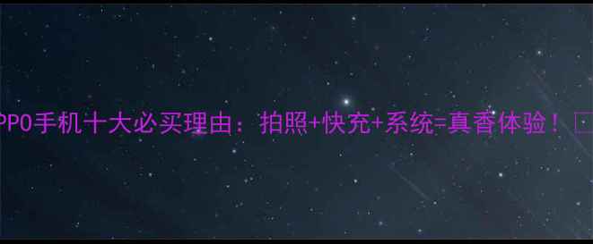 OPPO手机十大必买理由拍照快充系统真香体验