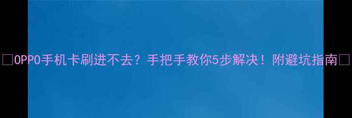OPPO手机卡刷进不去手把手教你5步解决附避坑指南