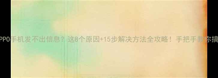 图片 📱OPPO手机发不出信息？这8个原因+15步解决方法全攻略！手把手教你搞定1