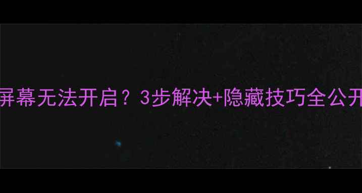 OPPO手机屏幕无法开启3步解决隐藏技巧全公开亲测有效