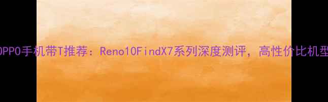 图片 📱OPPO手机带T推荐：Reno10FindX7系列深度测评，高性价比机型全