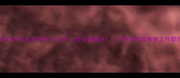 OPPO手机找不到OZIP文件3步快速解决手把手教你恢复文件管理