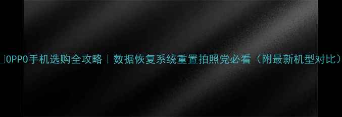 图片 📱OPPO手机选购全攻略｜数据恢复系统重置拍照党必看（附最新机型对比）