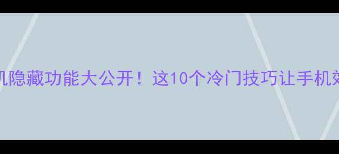 OPPO手机隐藏功能大公开这10个冷门技巧让手机效率翻倍