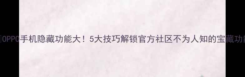 图片 📱OPPO手机隐藏功能大！5大技巧解锁官方社区不为人知的宝藏功能