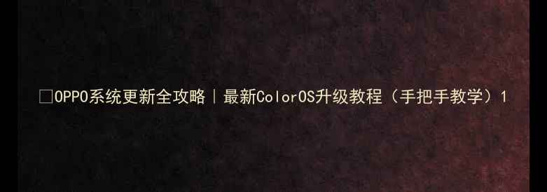 OPPO系统更新全攻略最新ColorOS升级教程手把手教学