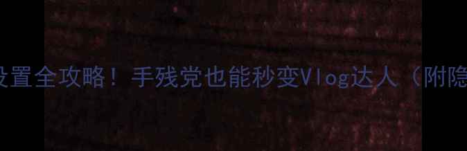 图片 📱OPPO自拍杆设置全攻略！手残党也能秒变Vlog达人（附隐藏功能解锁）1