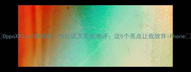 图片 📱OppoXPlay7真香机！性价比天花板测评：这5个亮点让我放弃iPhone🔥1