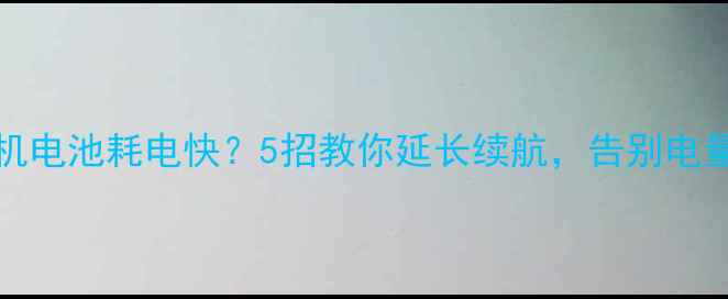 Surface手机电池耗电快5招教你延长续航告别电量焦虑