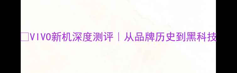 图片 📱VIVO新机深度测评｜从品牌历史到黑科技