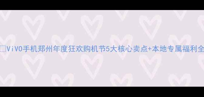 图片 📱ViVO手机郑州年度狂欢购机节5大核心卖点+本地专属福利全